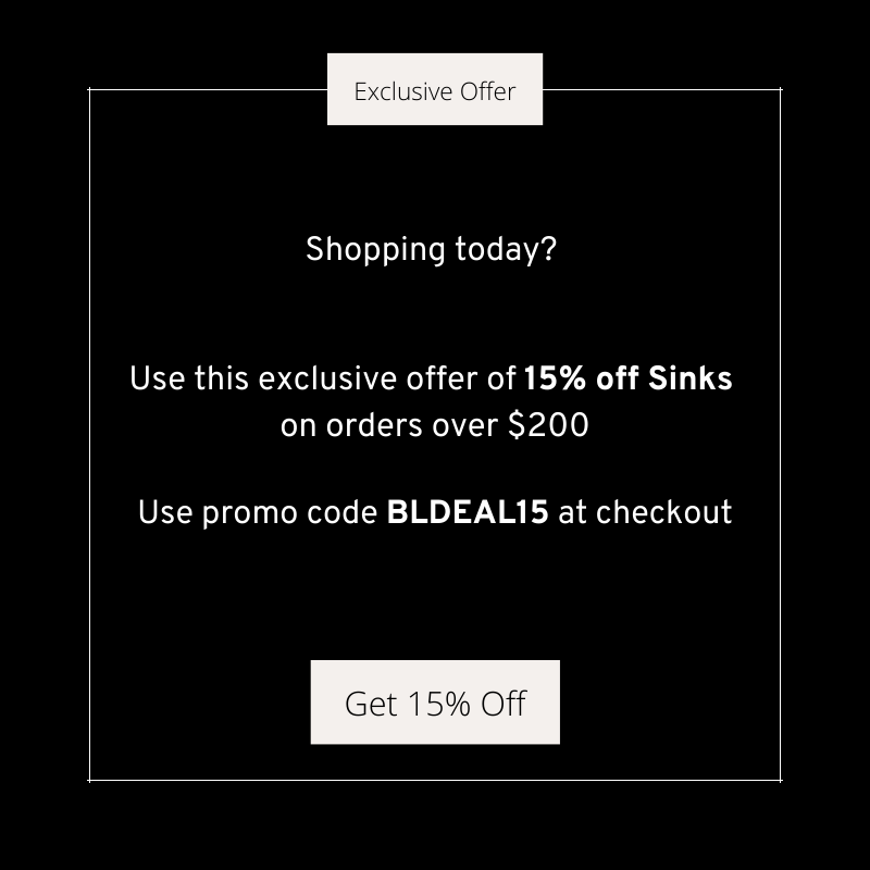 15% off Sink Orders Over $200. Use code BLDEAL15 at checkout.