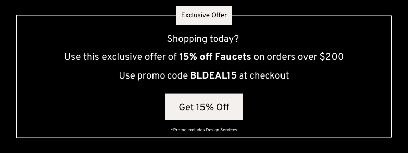 15% off Faucet Orders Over $200. Use code BLDEAL15 at checkout.